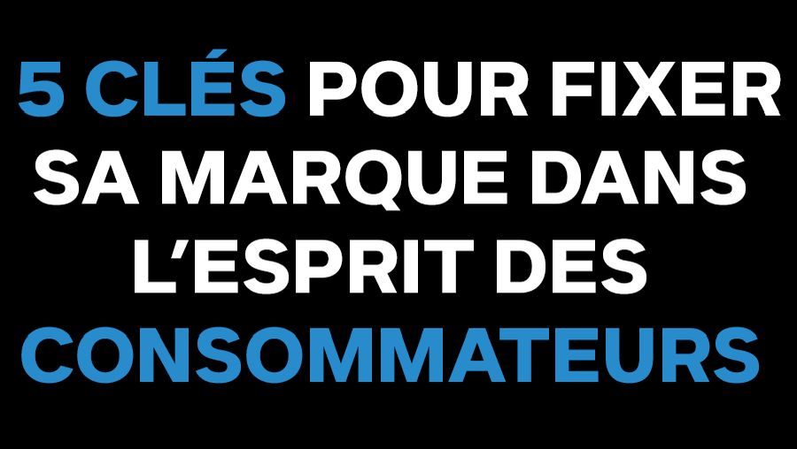 les 5 clés pour fixer sa marque dans l'esprit des consommateurs